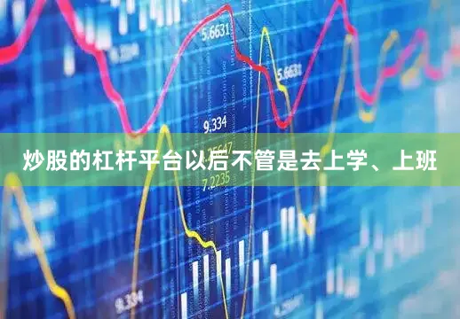 炒股的杠杆平台以后不管是去上学、上班