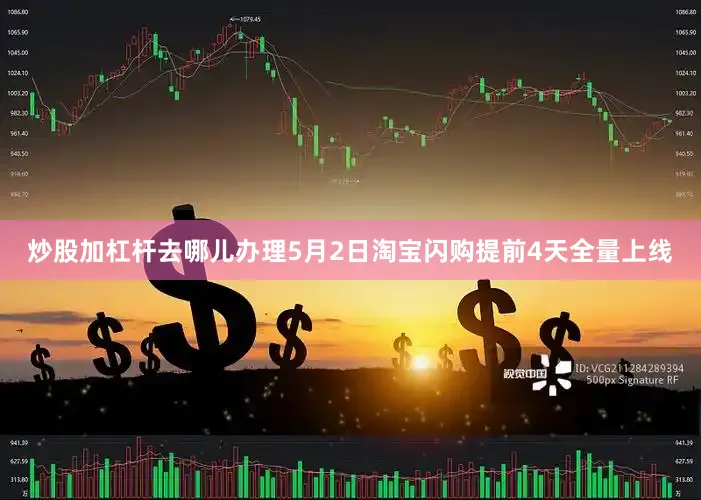 炒股加杠杆去哪儿办理5月2日淘宝闪购提前4天全量上线
