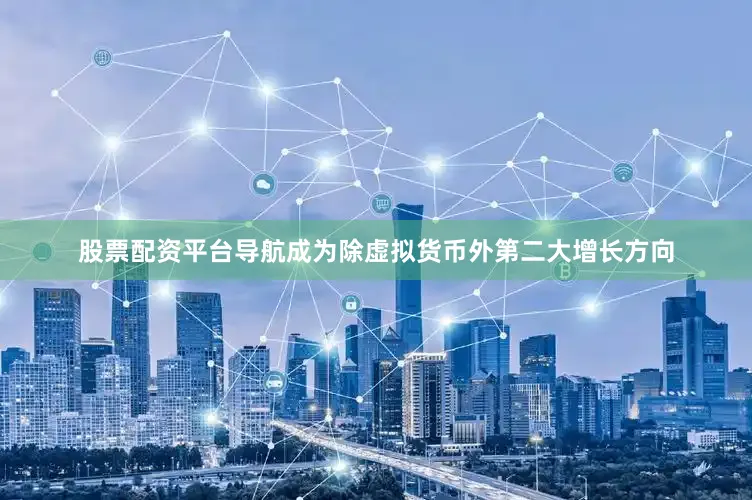 股票配资平台导航成为除虚拟货币外第二大增长方向
