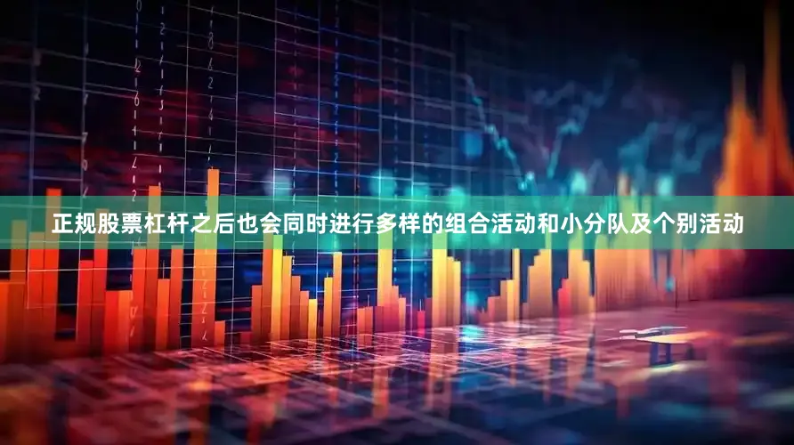 正规股票杠杆之后也会同时进行多样的组合活动和小分队及个别活动