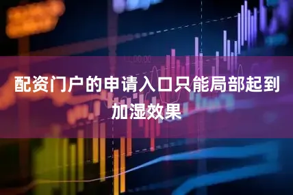 配资门户的申请入口只能局部起到加湿效果