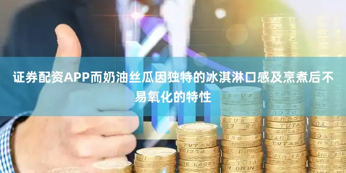 证券配资APP而奶油丝瓜因独特的冰淇淋口感及烹煮后不易氧化的特性