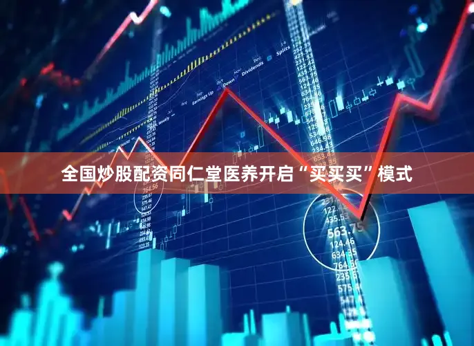 全国炒股配资同仁堂医养开启“买买买”模式