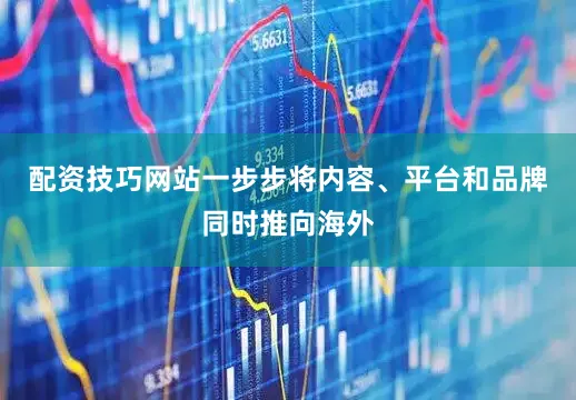 配资技巧网站一步步将内容、平台和品牌同时推向海外