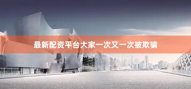 最新配资平台大家一次又一次被欺骗