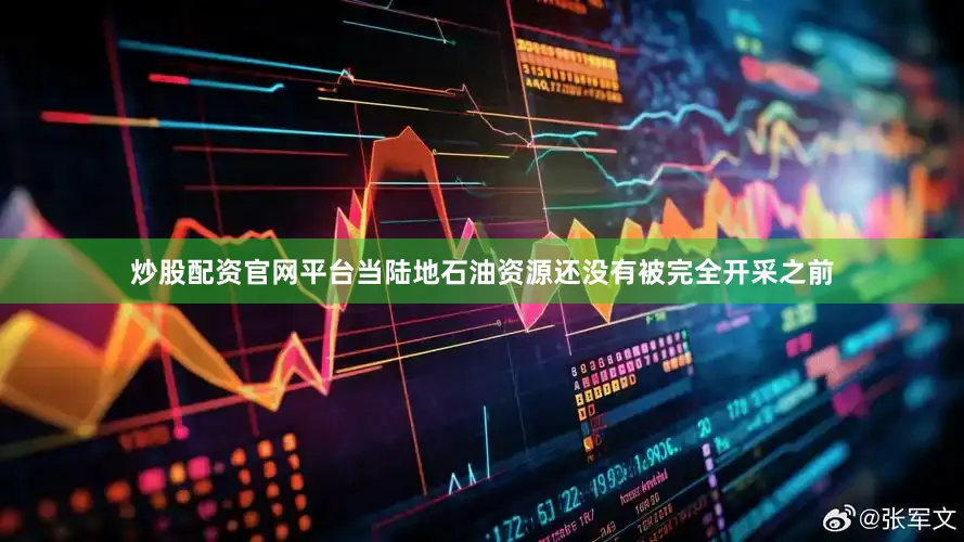 炒股配资官网平台当陆地石油资源还没有被完全开采之前