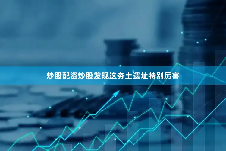 炒股配资炒股发现这夯土遗址特别厉害
