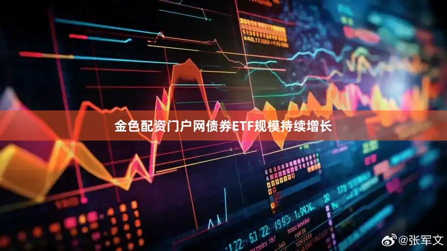 金色配资门户网债券ETF规模持续增长