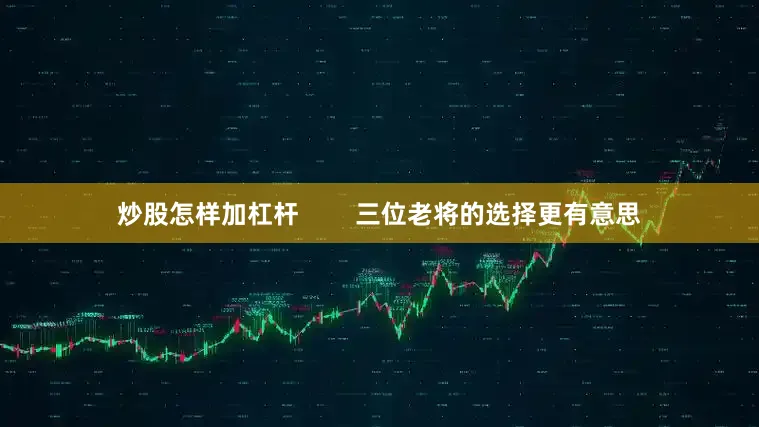 炒股怎样加杠杆        三位老将的选择更有意思