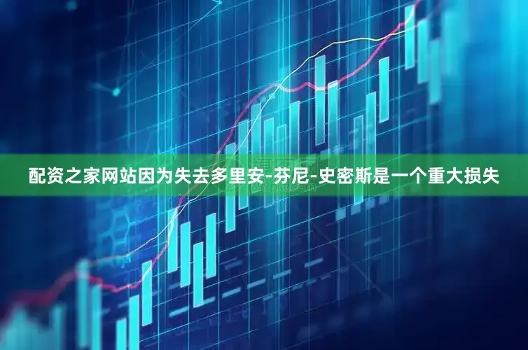 配资之家网站因为失去多里安-芬尼-史密斯是一个重大损失