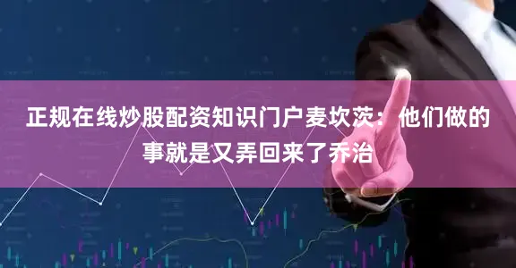 正规在线炒股配资知识门户　　麦坎茨：他们做的事就是又弄回来了乔治