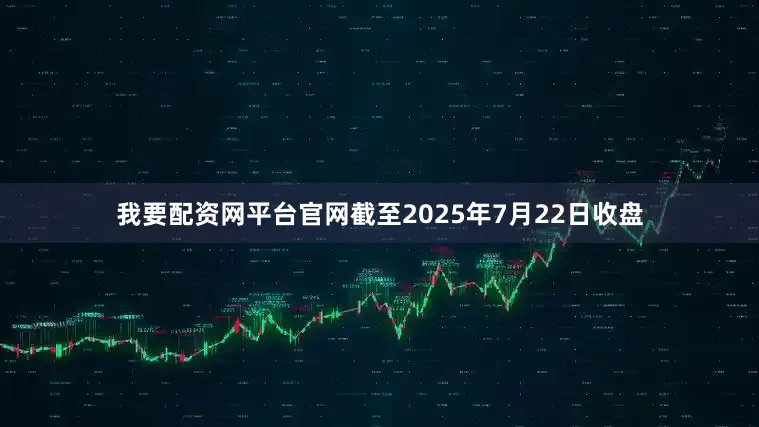 我要配资网平台官网截至2025年7月22日收盘