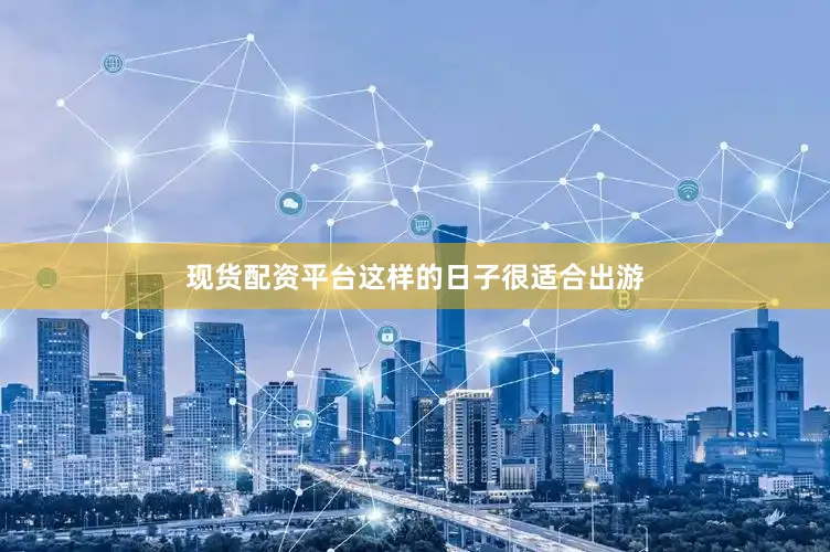 现货配资平台这样的日子很适合出游