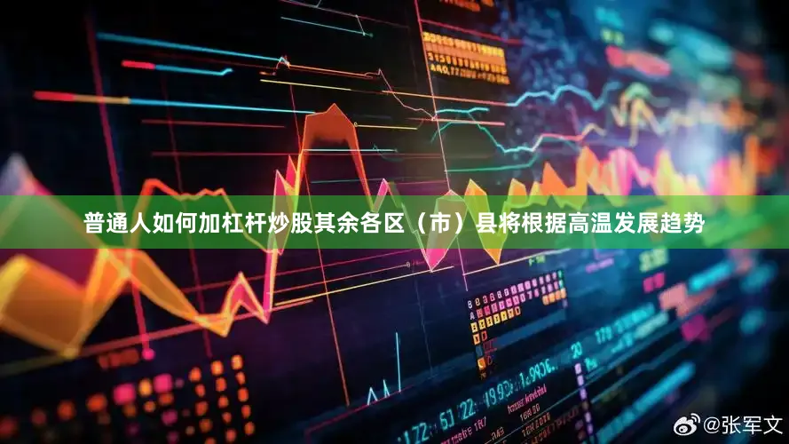 普通人如何加杠杆炒股其余各区（市）县将根据高温发展趋势