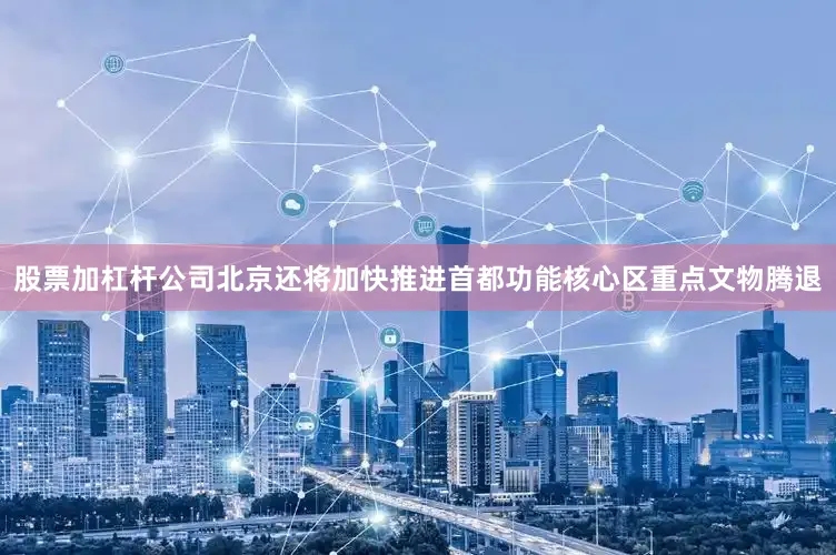 股票加杠杆公司北京还将加快推进首都功能核心区重点文物腾退