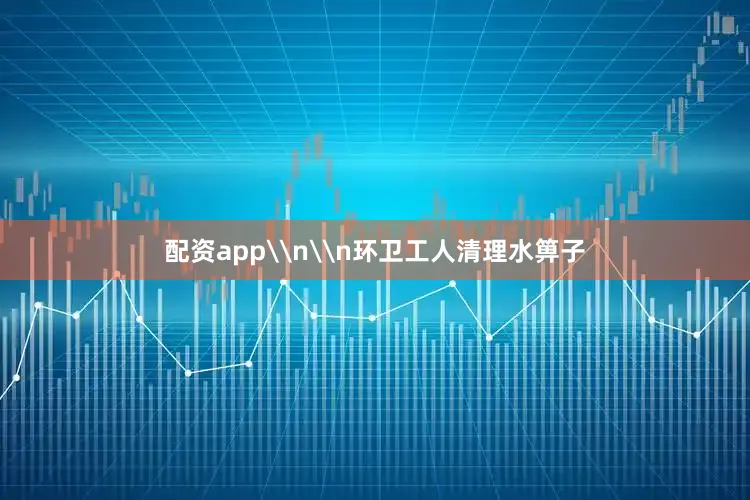 配资app\n\n环卫工人清理水箅子