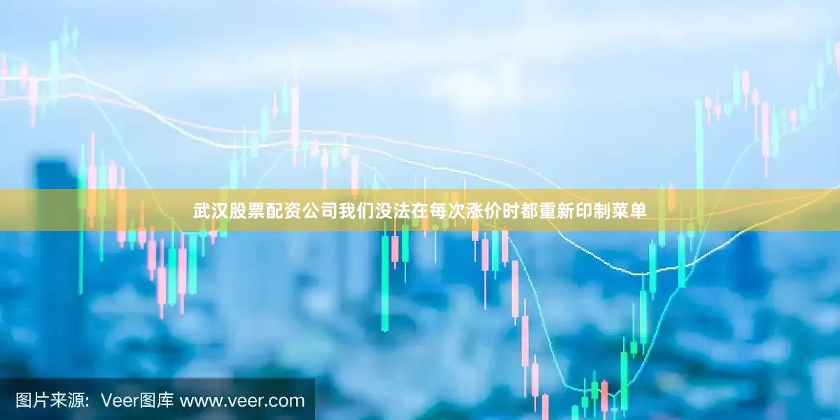武汉股票配资公司我们没法在每次涨价时都重新印制菜单