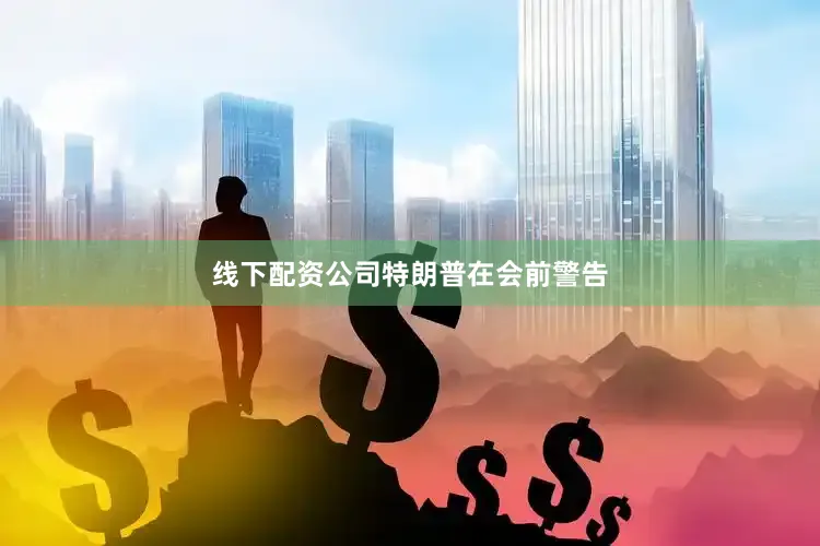 线下配资公司　　特朗普在会前警告