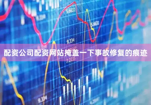 配资公司配资网站掩盖一下事故修复的痕迹