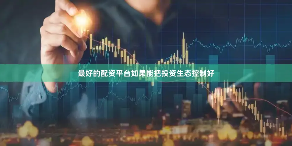 最好的配资平台如果能把投资生态控制好