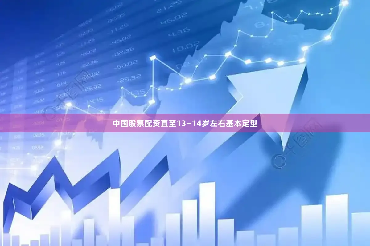 中国股票配资直至13—14岁左右基本定型