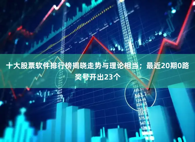 十大股票软件排行榜揭晓走势与理论相当；最近20期0路奖号开出23个