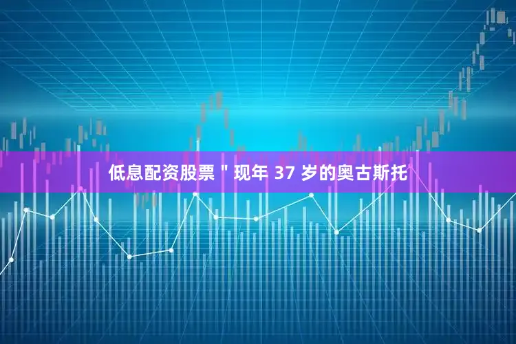 低息配资股票＂现年 37 岁的奥古斯托