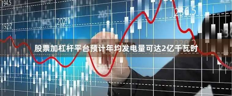 股票加杠杆平台预计年均发电量可达2亿千瓦时