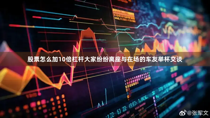 股票怎么加10倍杠杆大家纷纷离座与在场的车友举杯交谈