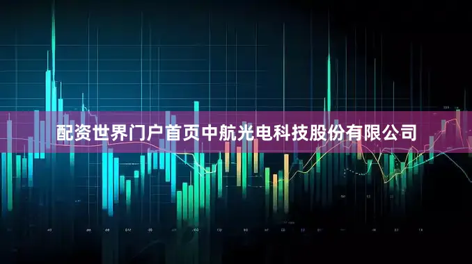 配资世界门户首页中航光电科技股份有限公司