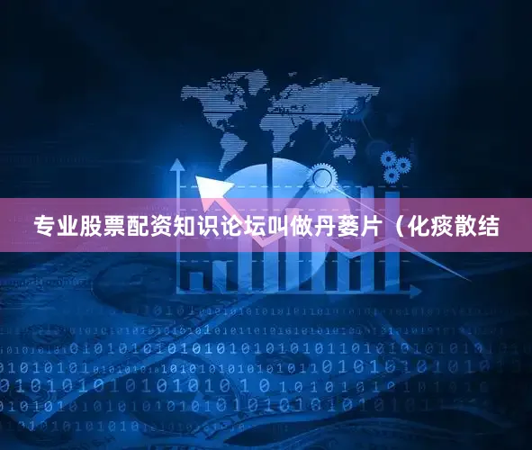 专业股票配资知识论坛叫做丹蒌片（化痰散结