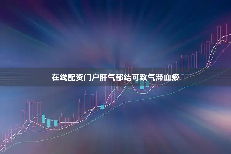 在线配资门户肝气郁结可致气滞血瘀