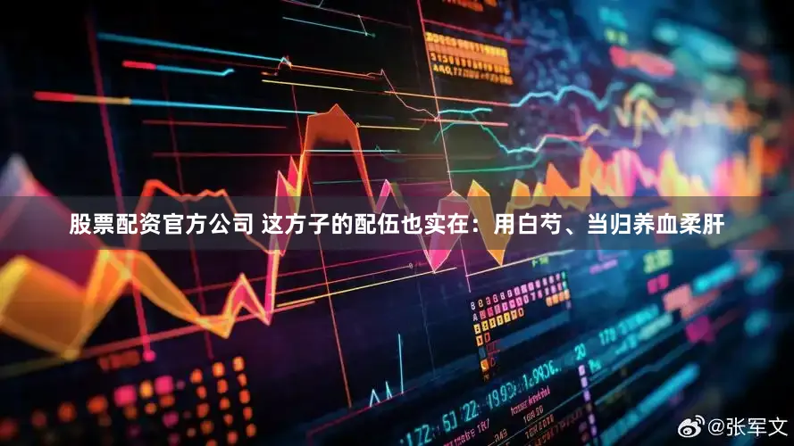 股票配资官方公司 这方子的配伍也实在：用白芍、当归养血柔肝