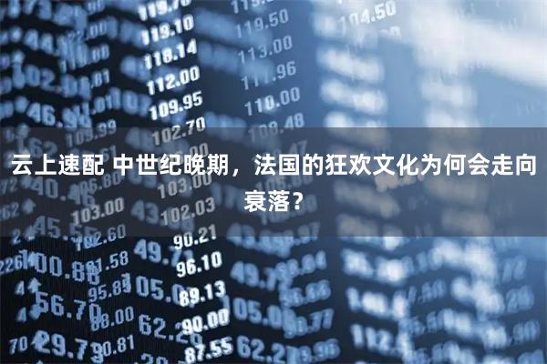 云上速配 中世纪晚期，法国的狂欢文化为何会走向衰落？