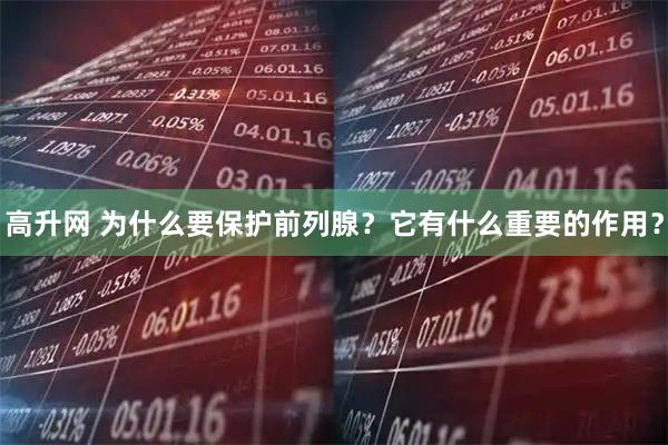 高升网 为什么要保护前列腺？它有什么重要的作用？