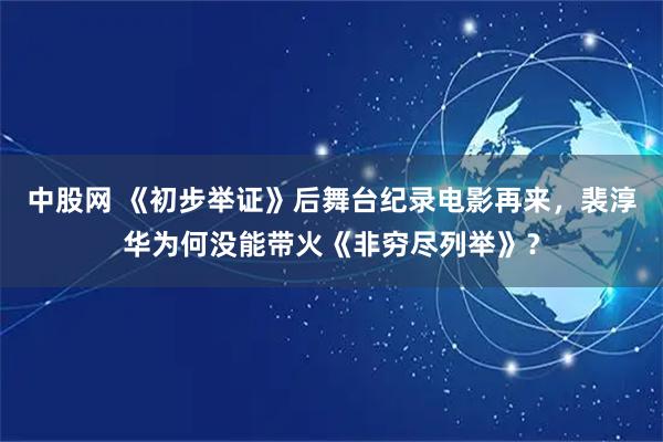 中股网 《初步举证》后舞台纪录电影再来，裴淳华为何没能带火《非穷尽列举》？
